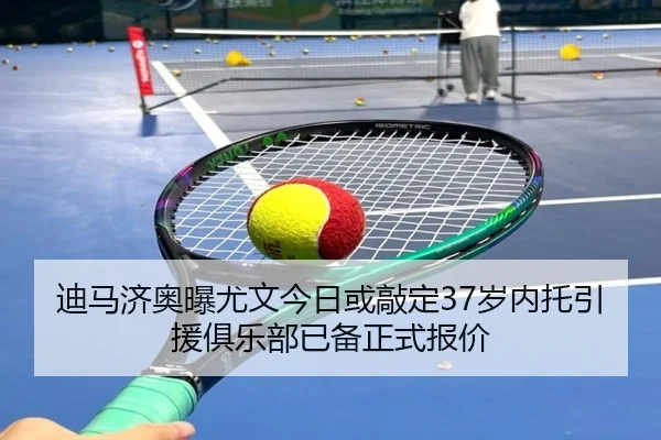 迪马济奥曝尤文今日或敲定37岁内托引援俱乐部已备正式报价